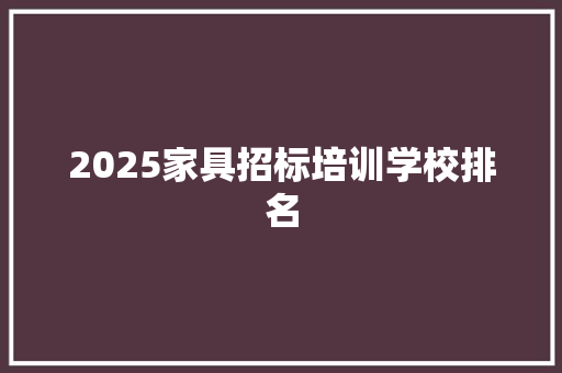 2025家具招标培训学校排名 未命名