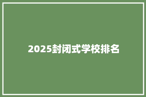 2025封闭式学校排名