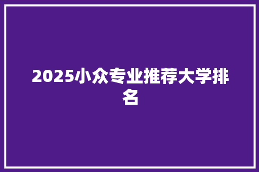 2025小众专业推荐大学排名