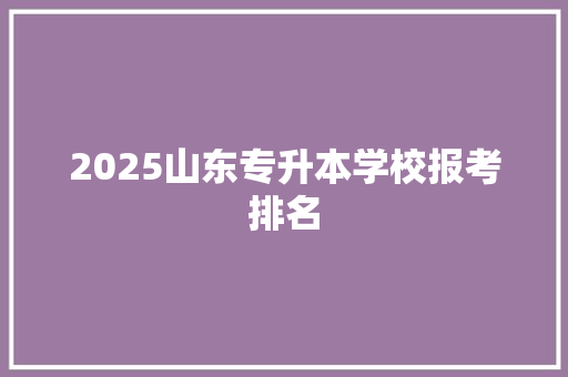 2025山东专升本学校报考排名 未命名