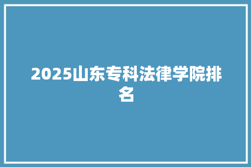 2025山东专科法律学院排名