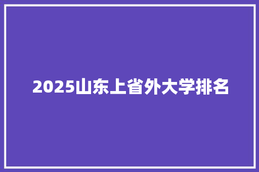 2025山东上省外大学排名 未命名