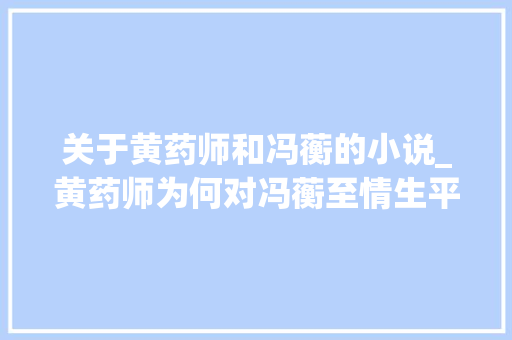 关于黄药师和冯蘅的小说_黄药师为何对冯蘅至情生平除了刻骨铭心的爱这份情感影响更大年夜