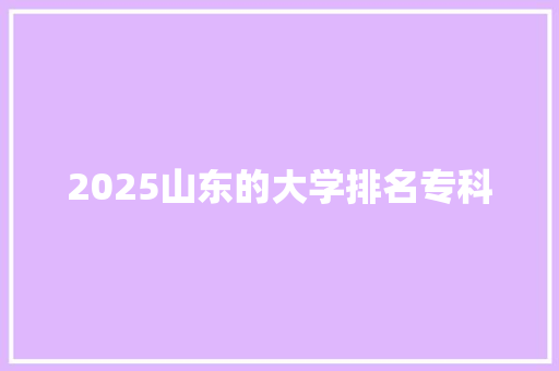 2025山东的大学排名专科 未命名