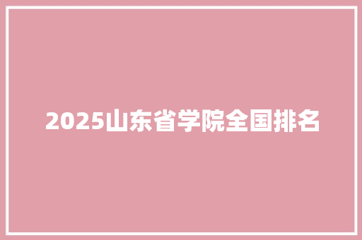 2025山东省学院全国排名 未命名