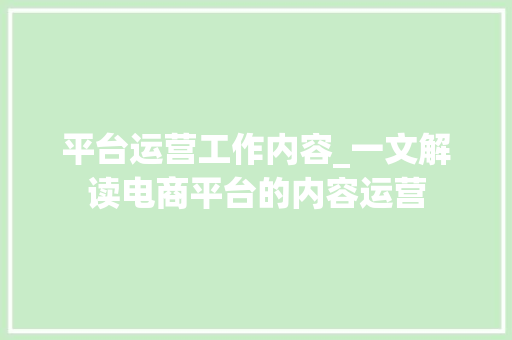 平台运营工作内容_一文解读电商平台的内容运营 生活范文