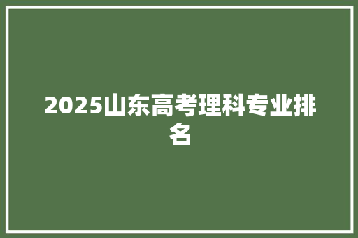 2025山东高考理科专业排名 未命名