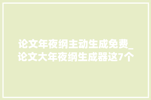 论文年夜纲主动生成免费_论文大年夜纲生成器这7个尴尬刁难象你一定要知道