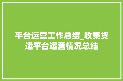 平台运营工作总结_收集货运平台运营情况总结