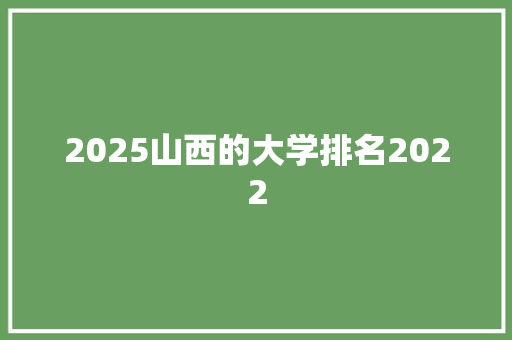 2025山西的大学排名2022