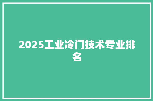 2025工业冷门技术专业排名 未命名