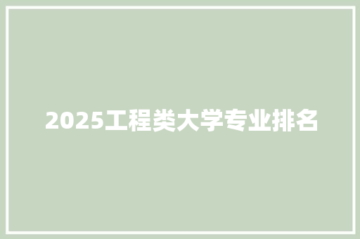 2025工程类大学专业排名 未命名