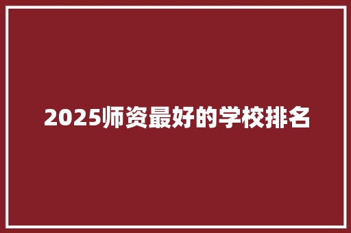 2025师资最好的学校排名 未命名