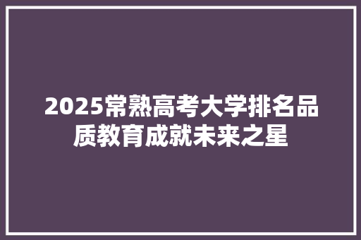 2025常熟高考大学排名品质教育成就未来之星 未命名