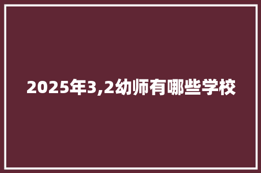 2025年3,2幼师有哪些学校 未命名