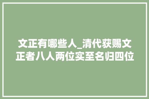 文正有哪些人_清代获赐文正者八人两位实至名归四位有争议还有两位不足格