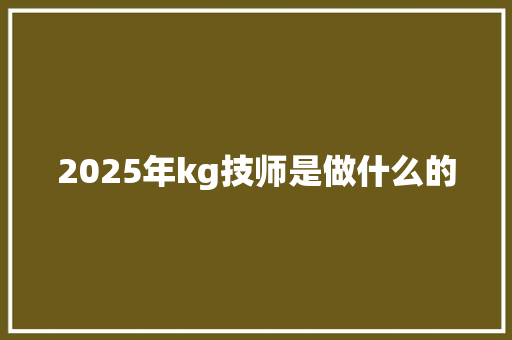 2025年kg技师是做什么的 未命名