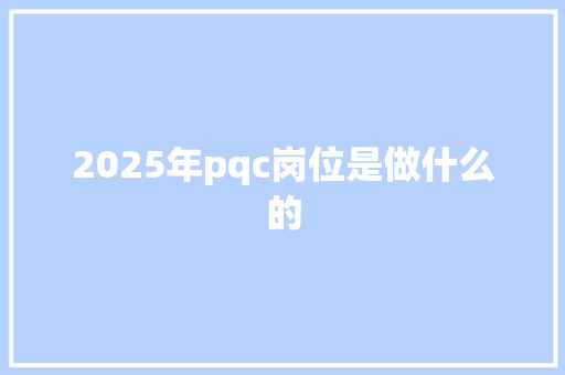 2025年pqc岗位是做什么的 未命名