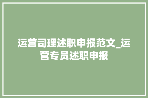 运营司理述职申报范文_运营专员述职申报