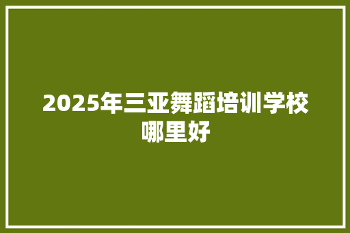 2025年三亚舞蹈培训学校哪里好