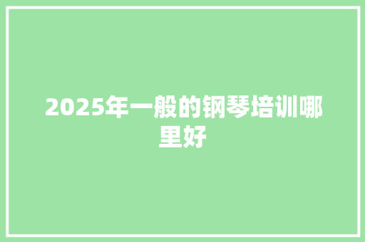 2025年一般的钢琴培训哪里好 未命名