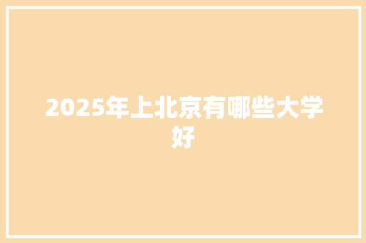 2025年上北京有哪些大学好 未命名