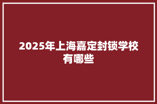 2025年上海嘉定封锁学校有哪些 未命名