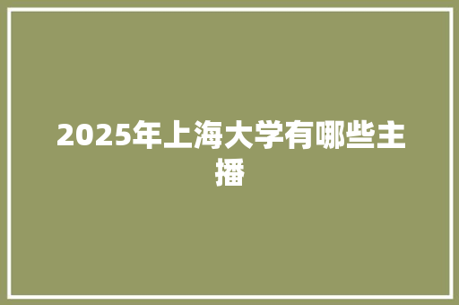 2025年上海大学有哪些主播 未命名