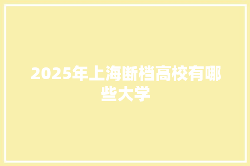 2025年上海断档高校有哪些大学 未命名