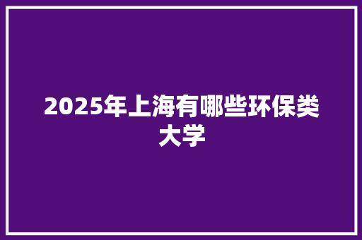 2025年上海有哪些环保类大学