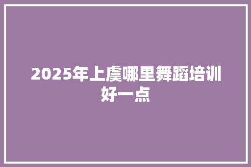 2025年上虞哪里舞蹈培训好一点 未命名