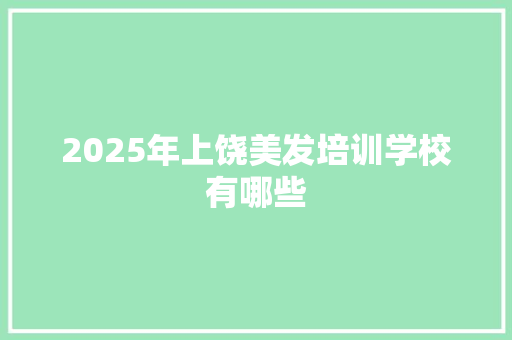 2025年上饶美发培训学校有哪些