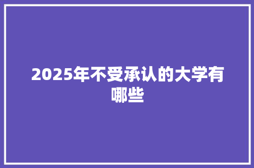 2025年不受承认的大学有哪些 未命名