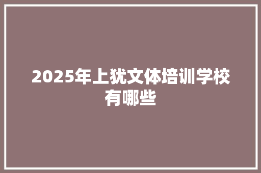 2025年上犹文体培训学校有哪些