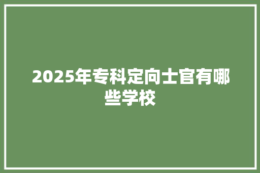 2025年专科定向士官有哪些学校 未命名