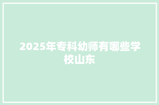 2025年专科幼师有哪些学校山东 未命名