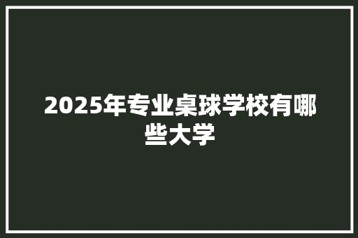 2025年专业桌球学校有哪些大学 未命名