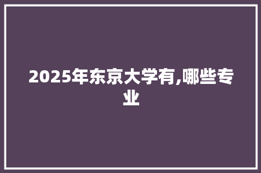 2025年东京大学有,哪些专业