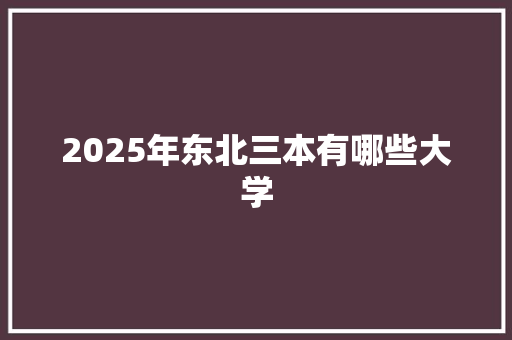 2025年东北三本有哪些大学 未命名