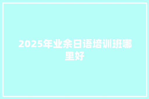 2025年业余日语培训班哪里好 未命名