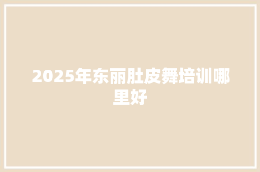 2025年东丽肚皮舞培训哪里好 未命名