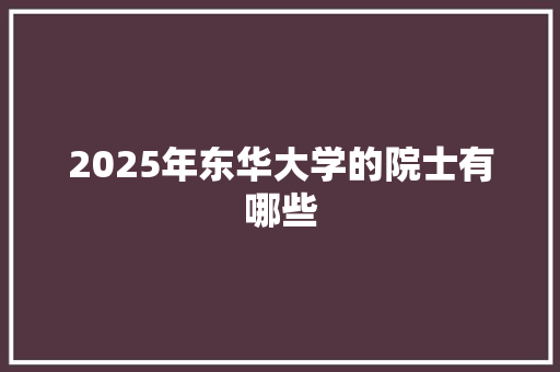 2025年东华大学的院士有哪些