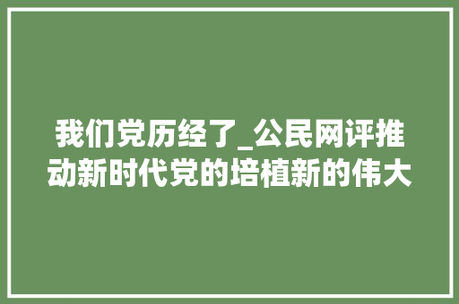 我们党历经了_公民网评推动新时代党的培植新的伟大工程向纵深成长