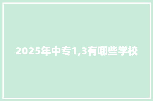 2025年中专1,3有哪些学校 未命名