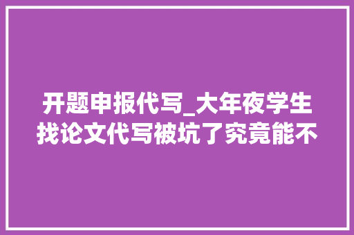 开题申报代写_大年夜学生找论文代写被坑了究竟能不能维权