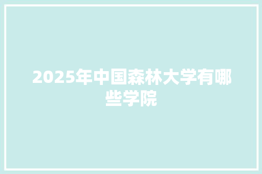 2025年中国森林大学有哪些学院