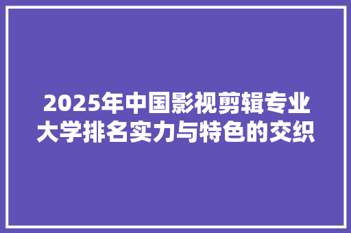 2025年中国影视剪辑专业大学排名实力与特色的交织 未命名