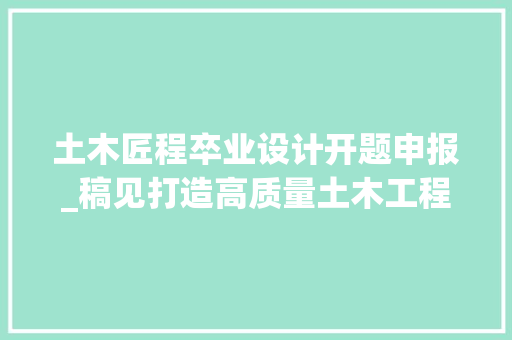 土木匠程卒业设计开题申报_稿见打造高质量土木工程专业开题申报的利器 求职信范文