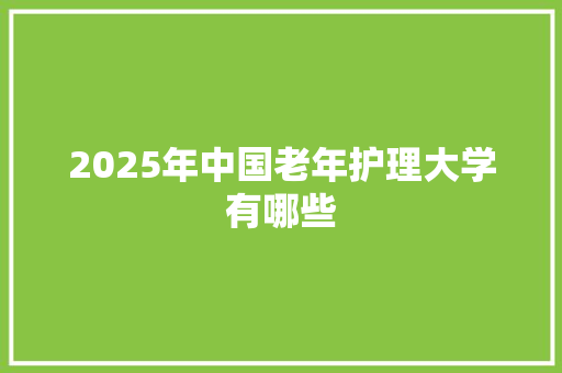 2025年中国老年护理大学有哪些