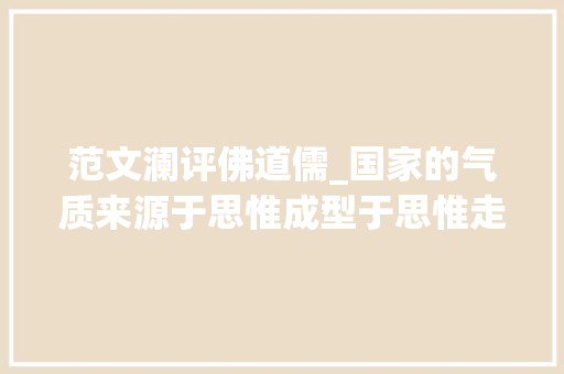 范文澜评佛道儒_国家的气质来源于思惟成型于思惟走向理性读后